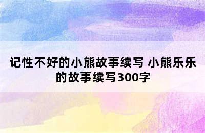 记性不好的小熊故事续写 小熊乐乐的故事续写300字